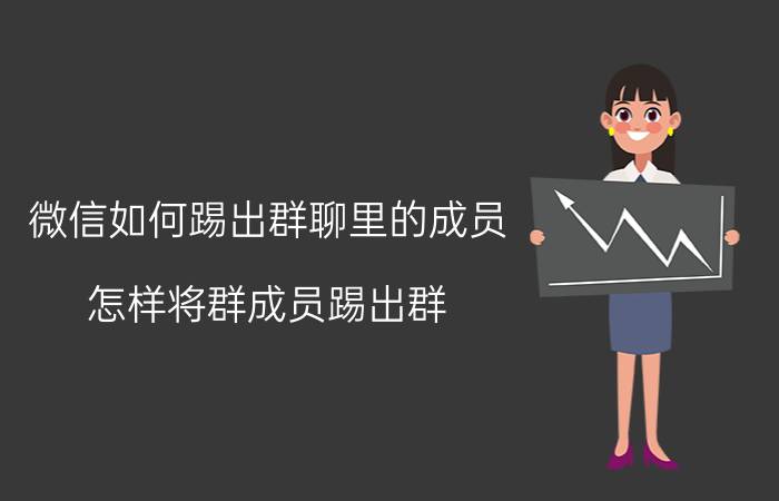 微信如何踢出群聊里的成员 怎样将群成员踢出群？